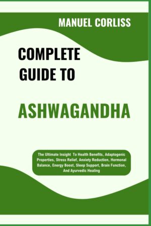 COMPLETE GUIDE TO ASHWAGANDHA: The ...
