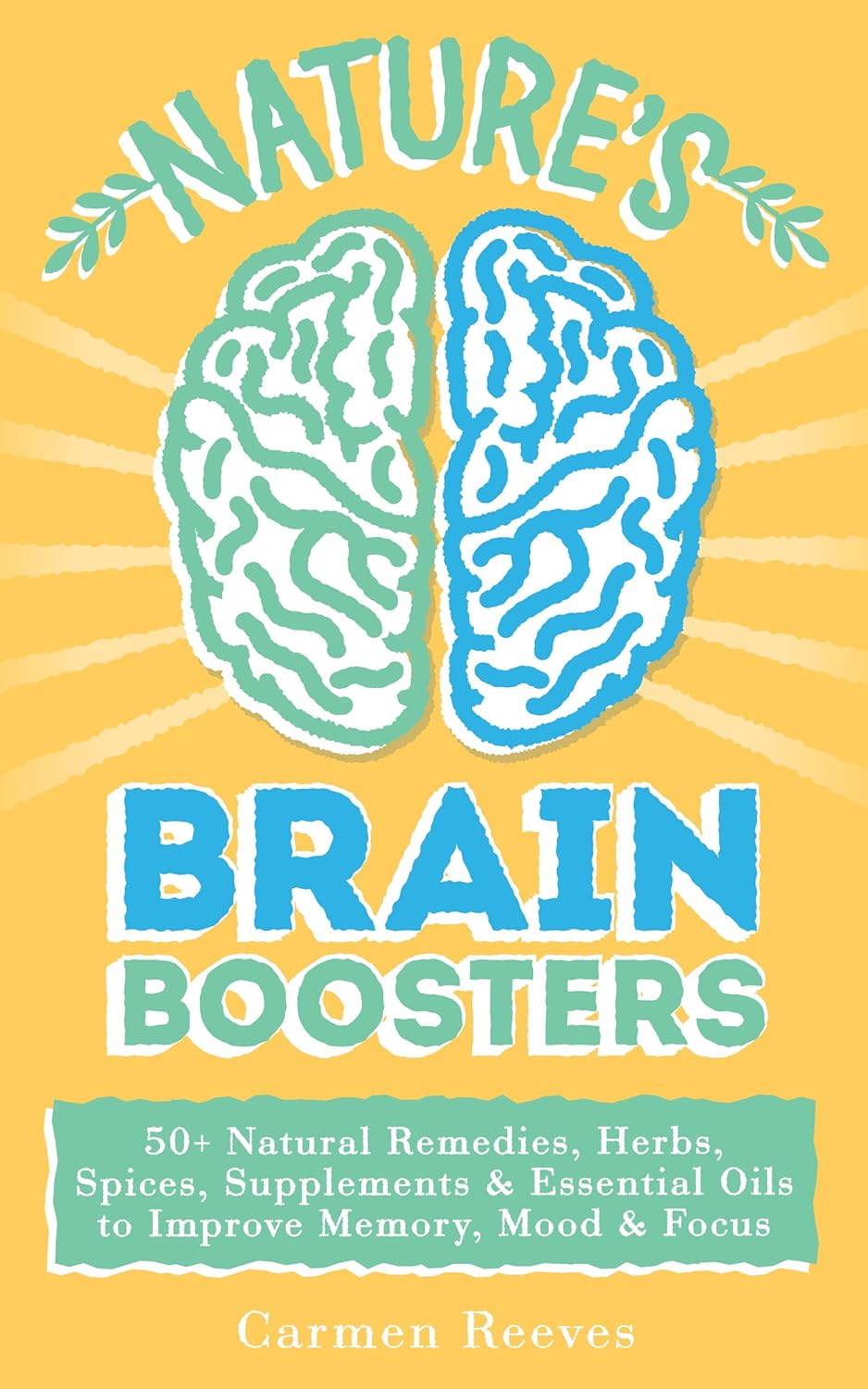 Nature’s Brain Boosters: 50+ Natural Remedies, Herbs, Spices, Supplements & Essential Oils to Improve Your Memory, Mood & Focus (Brain Fog, Vitamins, Serotonin, Depression, Dementia)